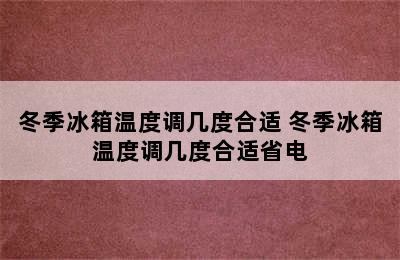 冬季冰箱温度调几度合适 冬季冰箱温度调几度合适省电